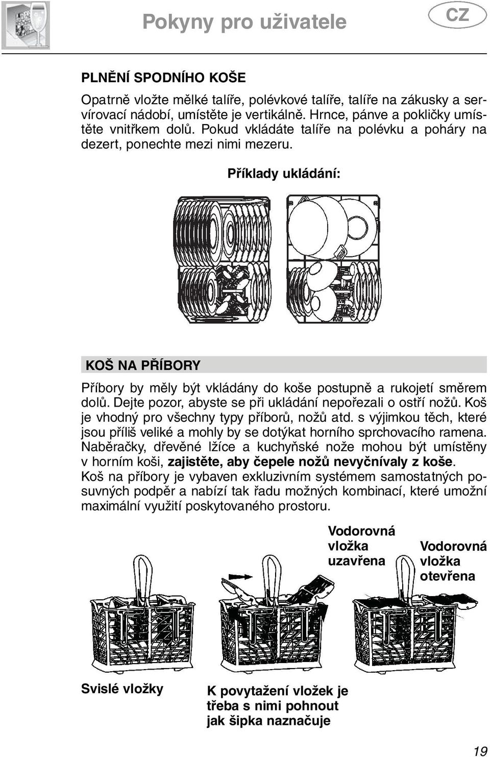 Příklady ukládání: KOŠ NA PŘÍBORY Příbory by měly být vkládány do koše postupně a rukojetí směrem dolů. Dejte pozor, abyste se při ukládání nepořezali o ostří nožů.