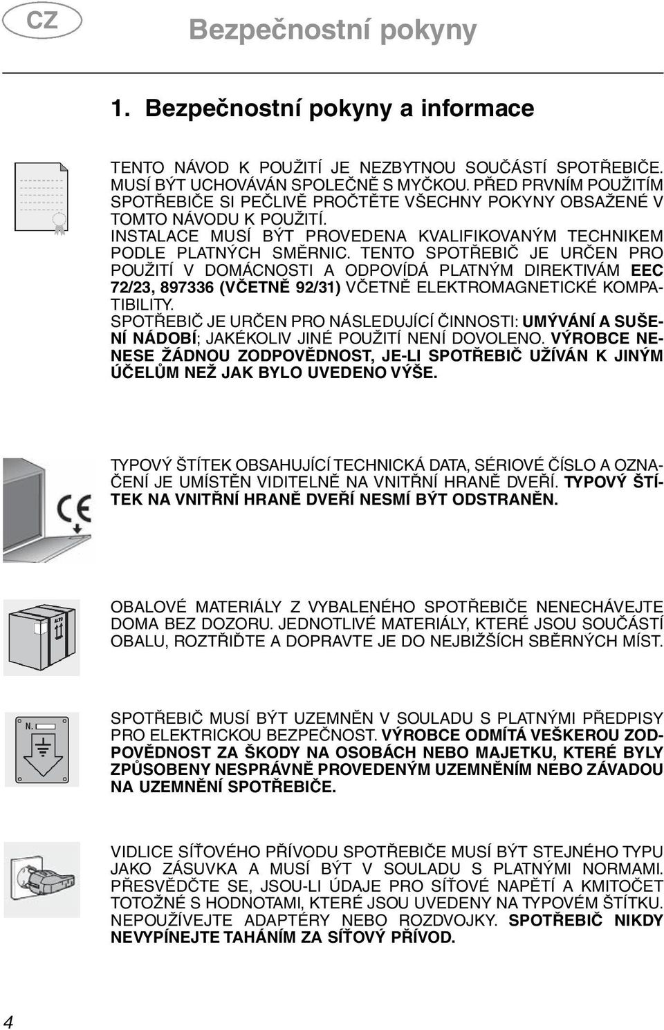 TENTO SPOTŘEBIČ JE URČEN PRO POUŽITÍ V DOMÁCNOSTI A ODPOVÍDÁ PLATNÝM DIREKTIVÁM EEC 72/23, 897336 (VČETNĚ 92/31) VČETNĚ ELEKTROMAGNETICKÉ KOMPA- TIBILITY.