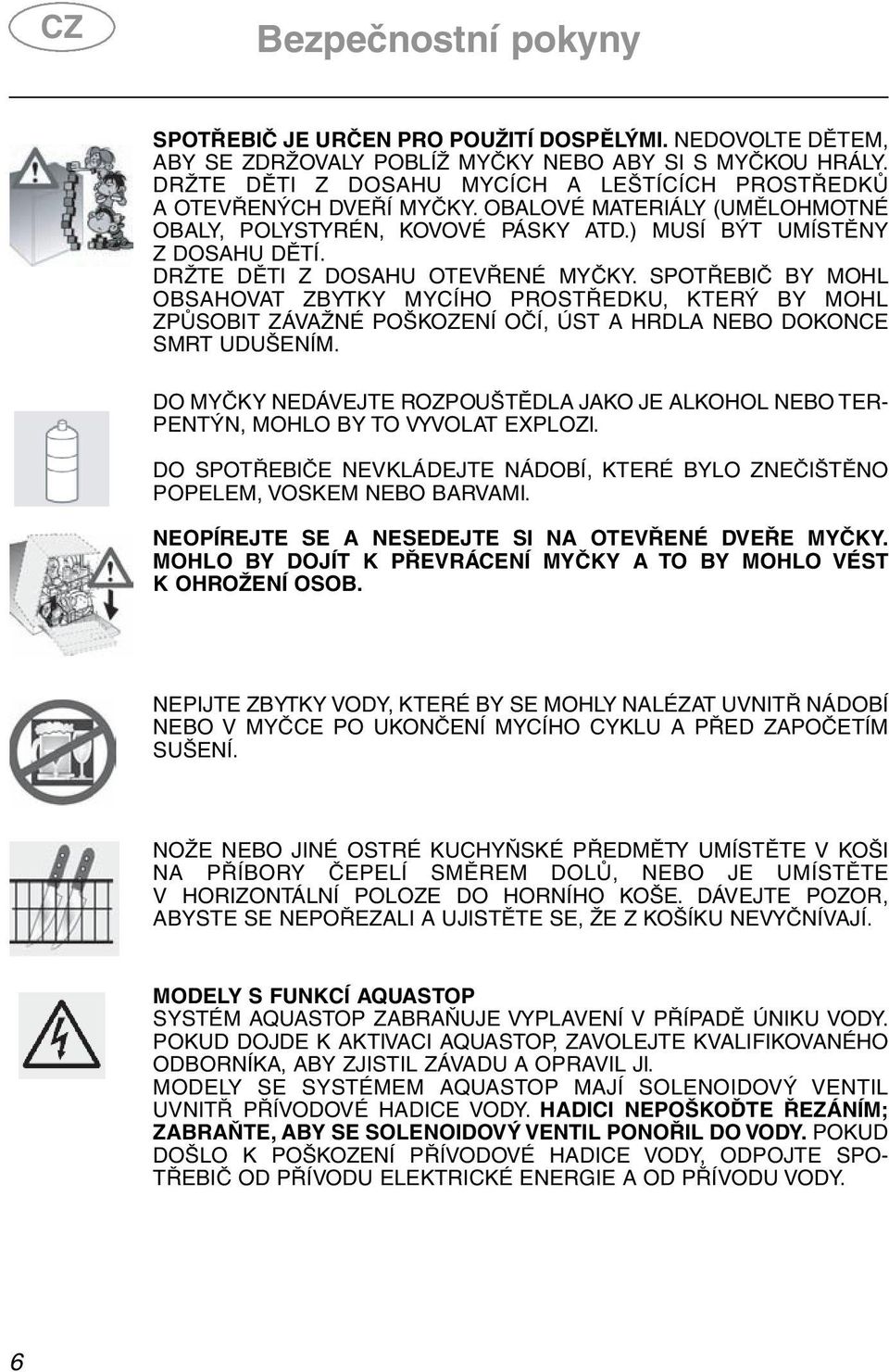 DRŽTE DĚTI Z DOSAHU OTEVŘENÉ MYČKY. SPOTŘEBIČ BY MOHL OBSAHOVAT ZBYTKY MYCÍHO PROSTŘEDKU, KTERÝ BY MOHL ZPŮSOBIT ZÁVAŽNÉ POŠKOZENÍ OČÍ, ÚST A HRDLA NEBO DOKONCE SMRT UDUŠENÍM.