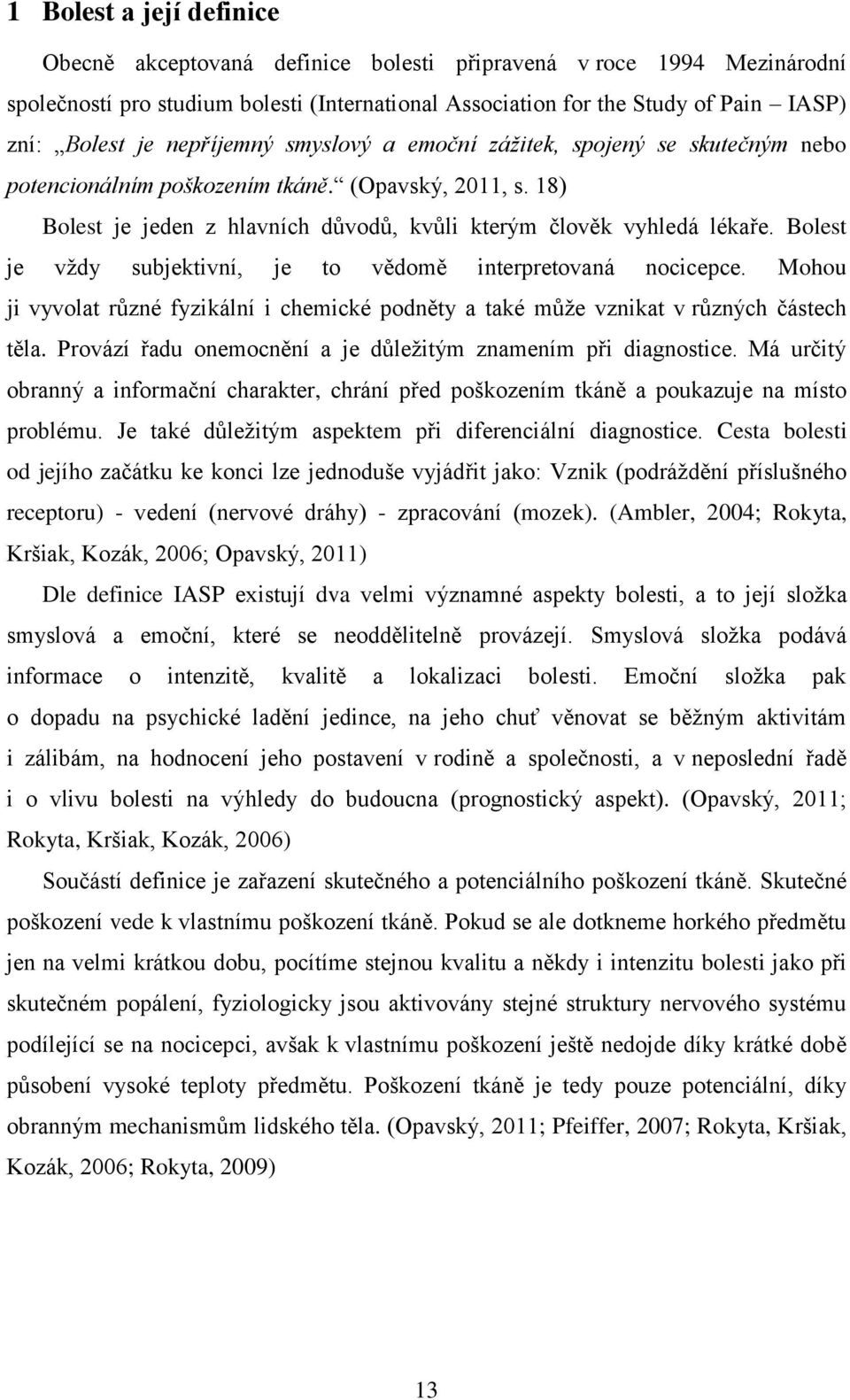 Bolest je vždy subjektivní, je to vědomě interpretovaná nocicepce. Mohou ji vyvolat různé fyzikální i chemické podněty a také může vznikat v různých částech těla.