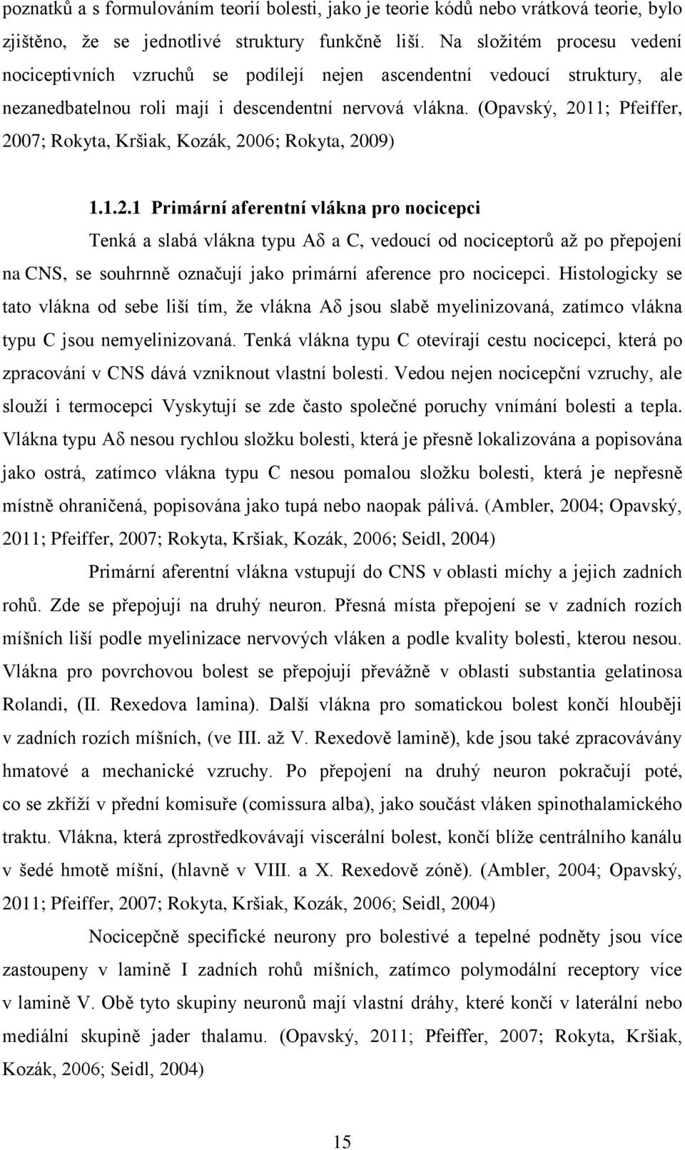 (Opavský, 2011; Pfeiffer, 2007; Rokyta, Kršiak, Kozák, 2006; Rokyta, 2009) 1.1.2.1 Primární aferentní vlákna pro nocicepci Tenká a slabá vlákna typu Aδ a C, vedoucí od nociceptorů až po přepojení na CNS, se souhrnně označují jako primární aference pro nocicepci.