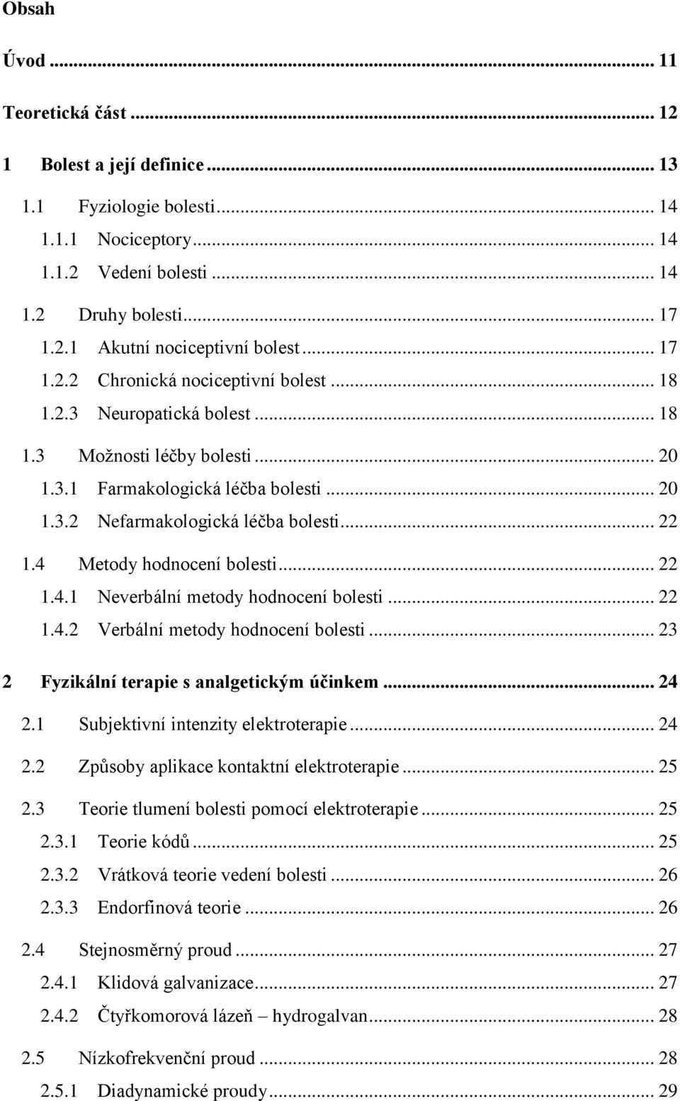 4 Metody hodnocení bolesti... 22 1.4.1 Neverbální metody hodnocení bolesti... 22 1.4.2 Verbální metody hodnocení bolesti... 23 2 Fyzikální terapie s analgetickým účinkem... 24 2.