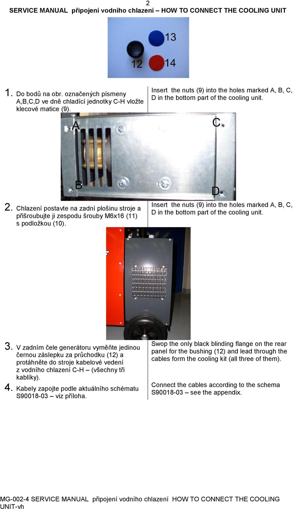 V zadním čele generátoru vyměňte jedinou černou záslepku za průchodku (12) a protáhněte do stroje kabelové vedení z vodního chlazení C-H (všechny tři kablíky). 4.