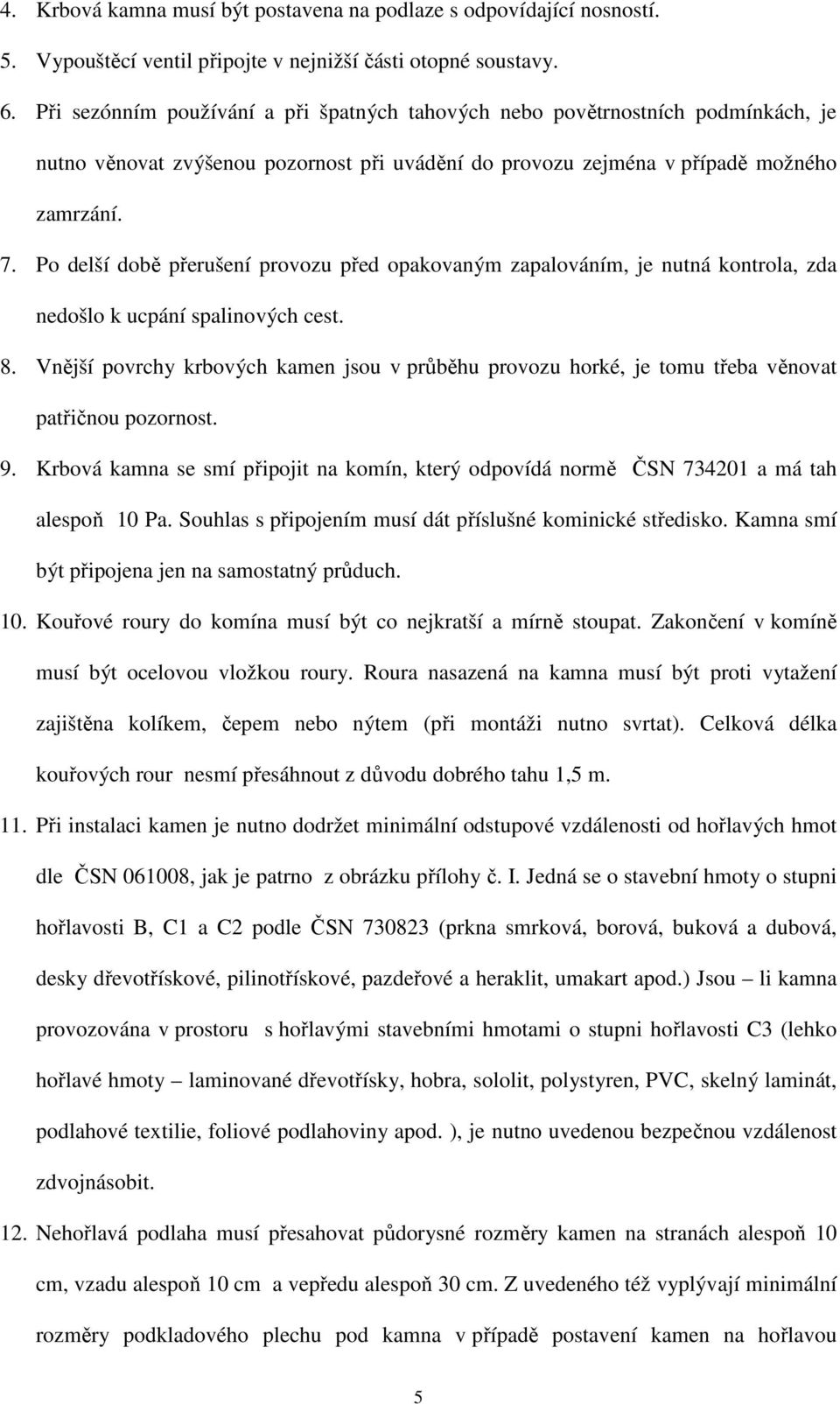 Po delší době přerušení provozu před opakovaným zapalováním, je nutná kontrola, zda nedošlo k ucpání spalinových cest. 8.