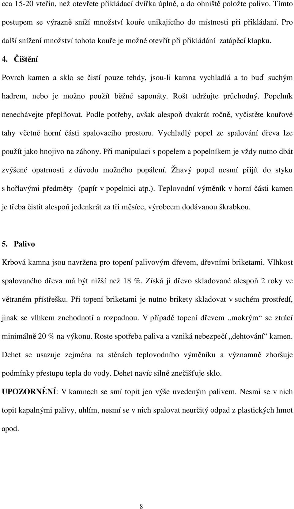 Čištění Povrch kamen a sklo se čistí pouze tehdy, jsou-li kamna vychladlá a to buď suchým hadrem, nebo je možno použít běžné saponáty. Rošt udržujte průchodný. Popelník nenechávejte přeplňovat.