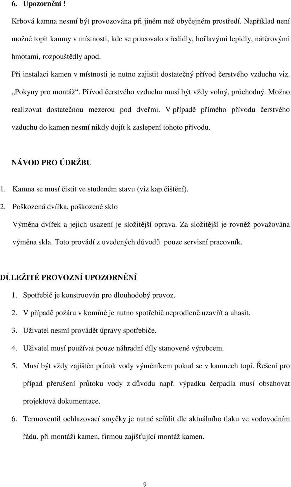 Při instalaci kamen v místnosti je nutno zajistit dostatečný přívod čerstvého vzduchu viz. Pokyny pro montáž. Přívod čerstvého vzduchu musí být vždy volný, průchodný.