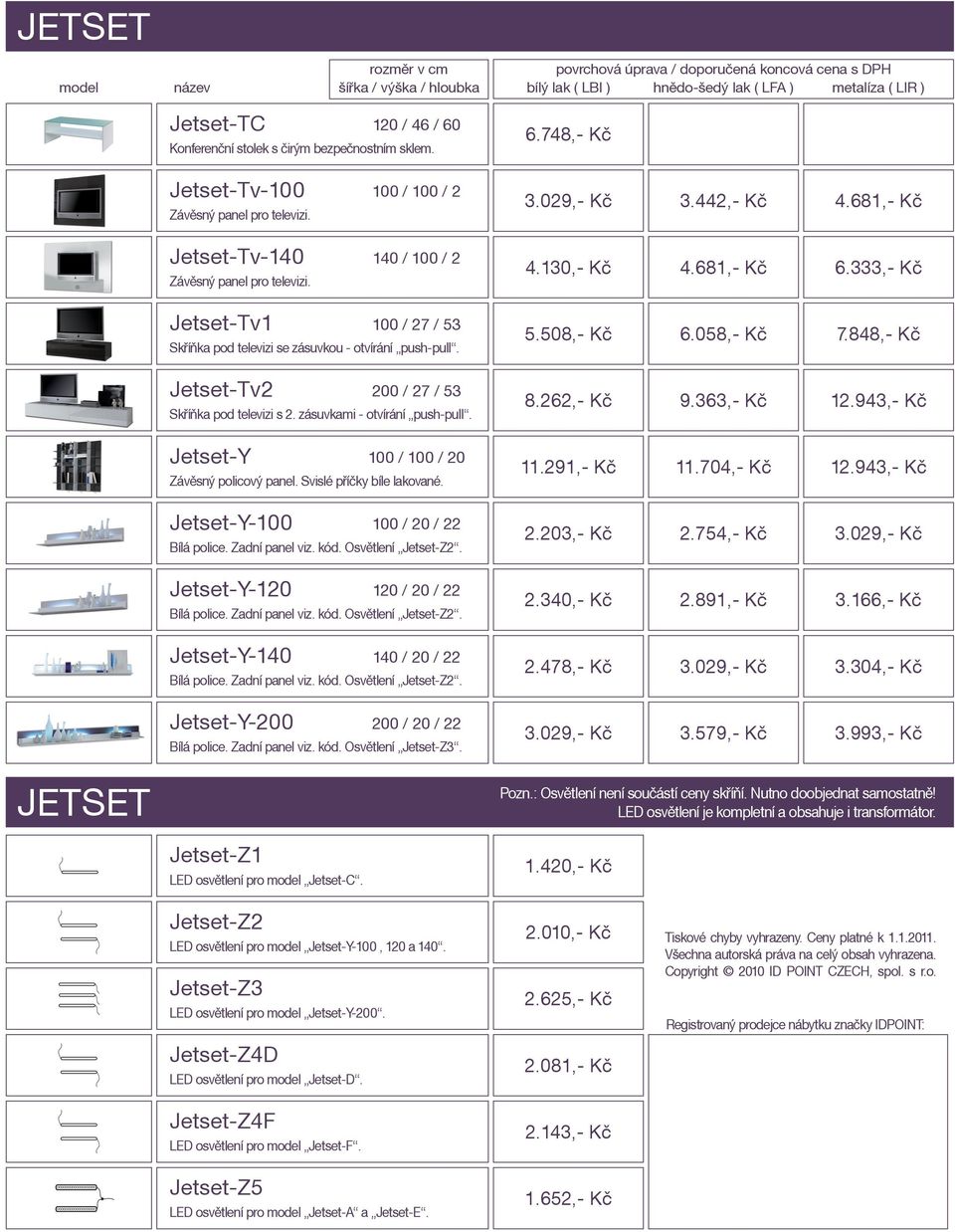 130,- Kč 4.681,- Kč 6.333,- Kč Jetset-Tv1 100 / 27 / 53 Skříňka pod televizi se zásuvkou - otvírání push-pull. Jetset-Tv2 200 / 27 / 53 Skříňka pod televizi s 2. zásuvkami - otvírání push-pull.