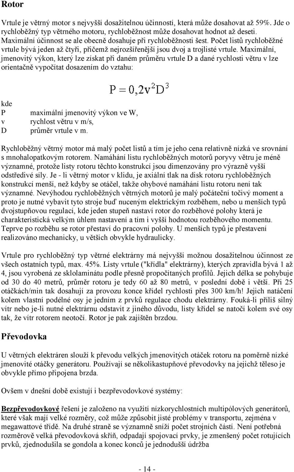 Maximální, jmenovitý výkon, který lze získat při daném průměru vrtule D a dané rychlosti větru v lze orientačně vypočítat dosazením do vztahu: kde P v D maximální jmenovitý výkon ve W, rychlost větru