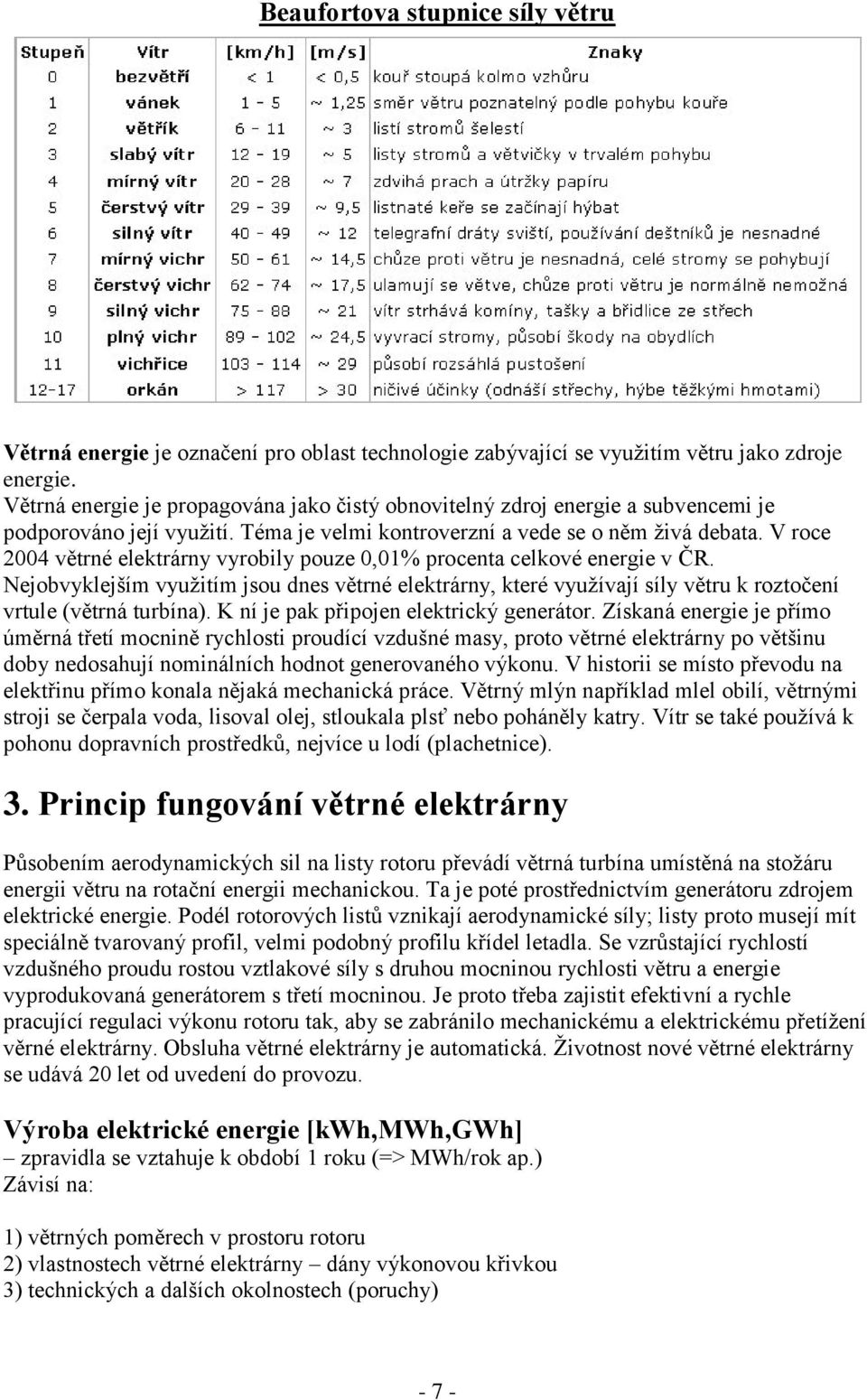 V roce 2004 větrné elektrárny vyrobily pouze 0,01% procenta celkové energie v ČR. Nejobvyklejším využitím jsou dnes větrné elektrárny, které využívají síly větru k roztočení vrtule (větrná turbína).