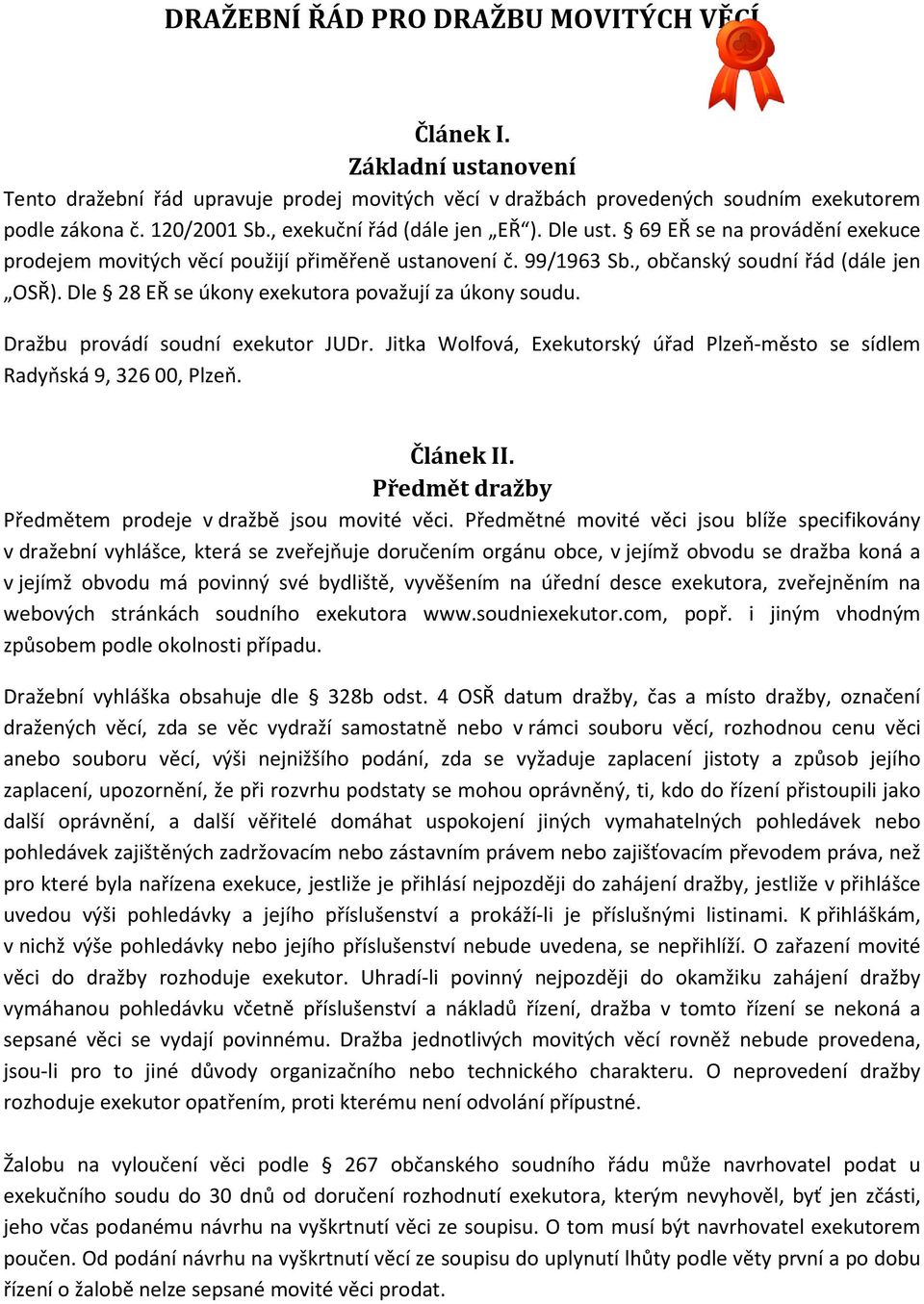 Dle 28 EŘ se úkony exekutora považují za úkony soudu. Dražbu provádí soudní exekutor JUDr. Jitka Wolfová, Exekutorský úřad Plzeň-město se sídlem Radyňská 9, 326 00, Plzeň. Článek II.