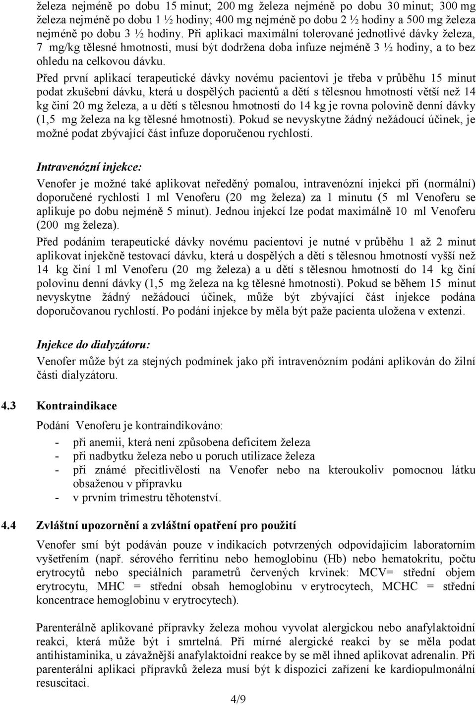 Před první aplikací terapeutické dávky novému pacientovi je třeba v průběhu 15 minut podat zkušební dávku, která u dospělých pacientů a dětí s tělesnou hmotností větší než 14 kg činí 20 mg železa, a