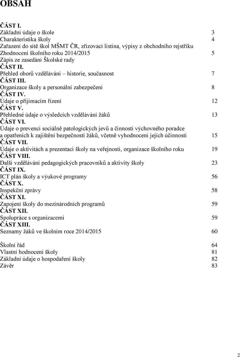 ČÁST II. Přehled oborů vzdělávání historie, současnost 7 ČÁST III. Organizace školy a personální zabezpečení 8 ČÁST IV. Údaje o přijímacím řízení 12 ČÁST V.