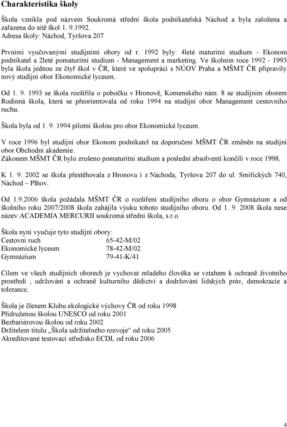 Ve školním roce 1992-1993 byla škola jednou ze čtyř škol v ČR, které ve spolupráci s NÚOV Praha a MŠMT ČR připravily nový studijní obor Ekonomické lyceum. Od 1. 9.