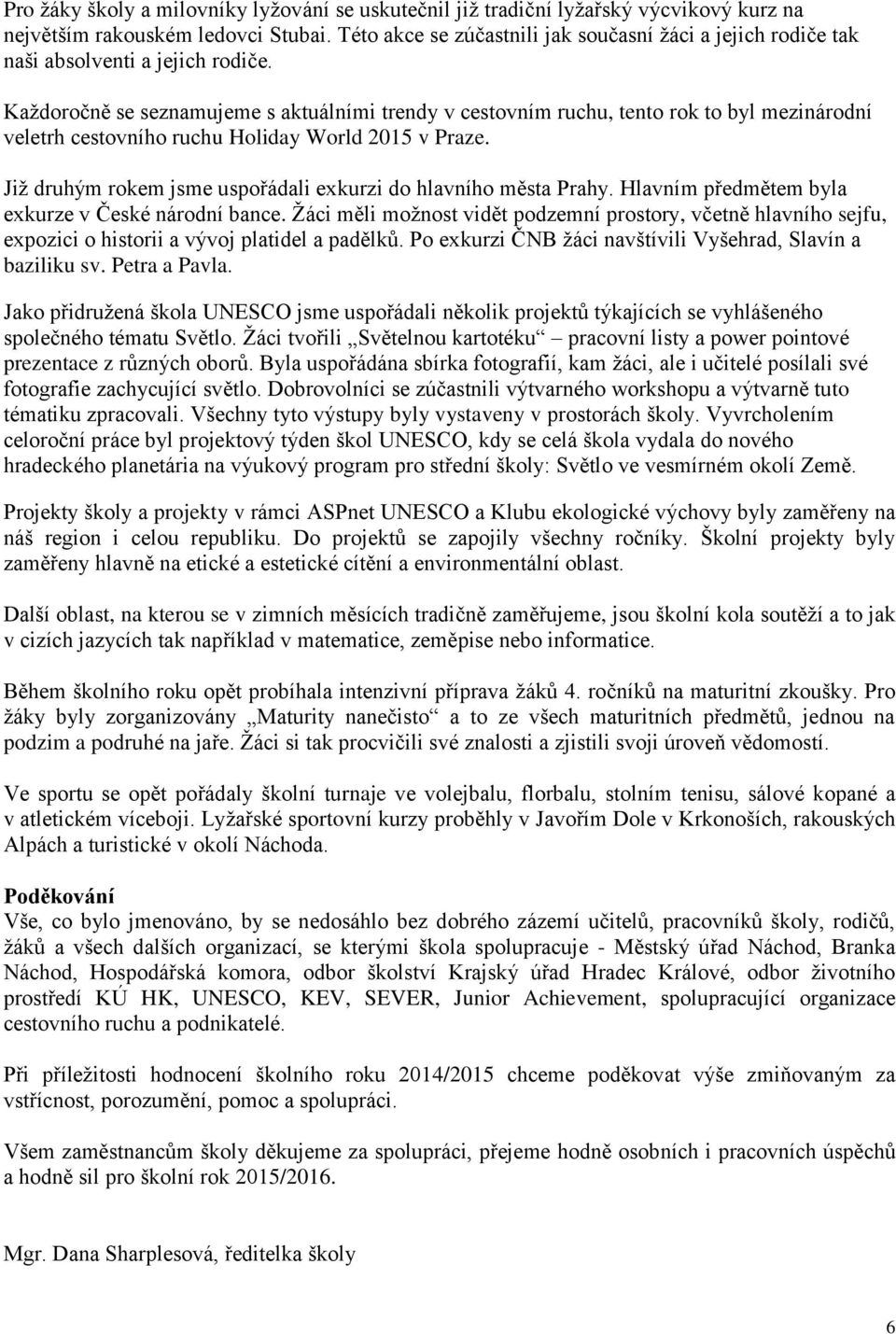 Každoročně se seznamujeme s aktuálními trendy v cestovním ruchu, tento rok to byl mezinárodní veletrh cestovního ruchu Holiday World 2015 v Praze.