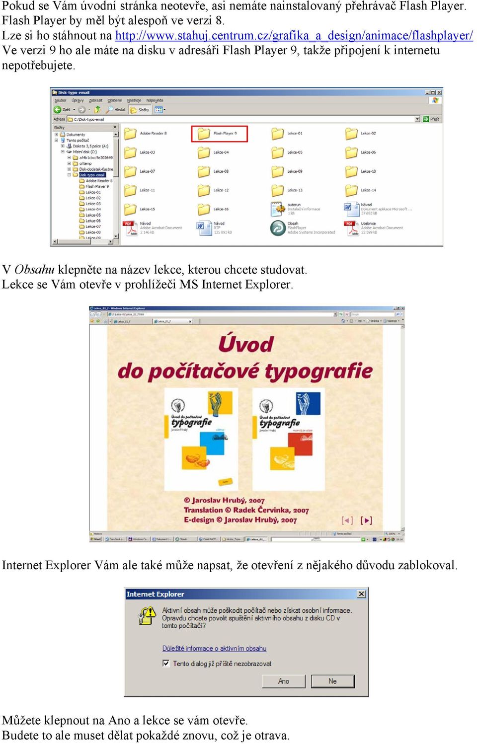 cz/grafika_a_design/animace/flashplayer/ Ve verzi 9 ho ale máte na disku v adresáři Flash Player 9, takže připojení k internetu nepotřebujete.