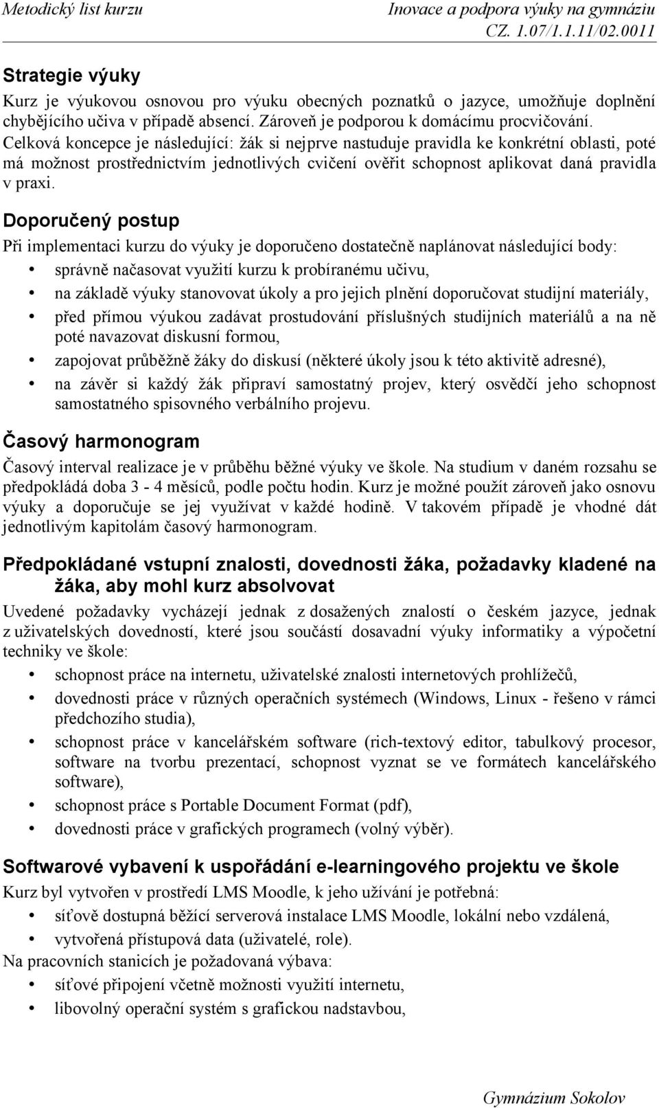 Doporučený postup Při implementaci kurzu do výuky je doporučeno dostatečně naplánovat následující body: správně načasovat využití kurzu k probíranému učivu, na základě výuky stanovovat úkoly a pro