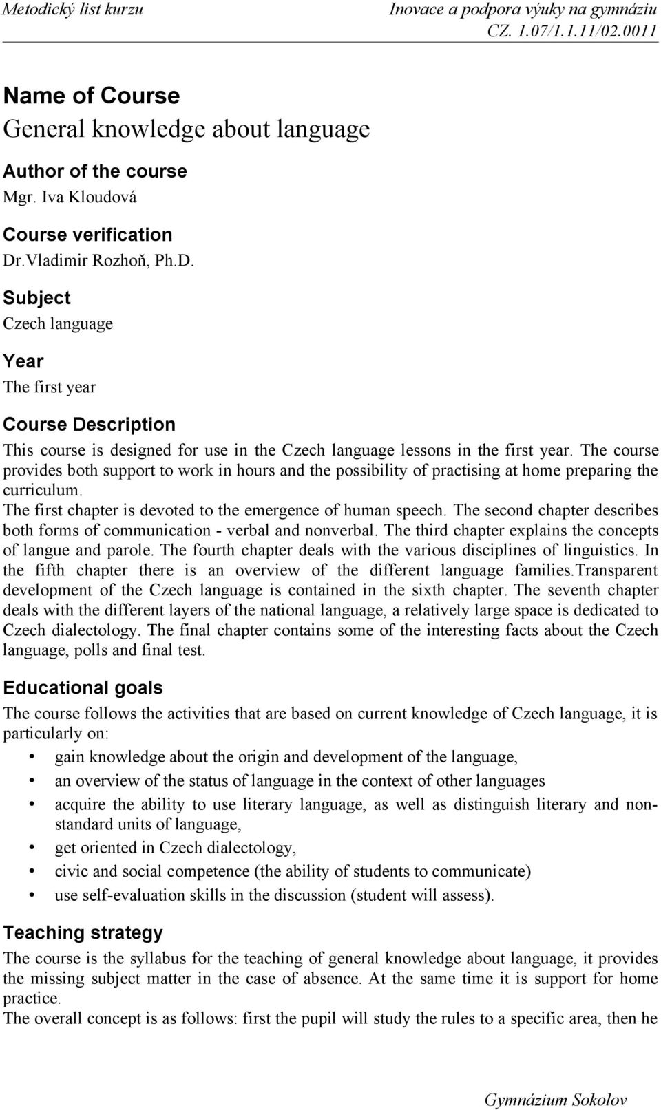 The course provides both support to work in hours and the possibility of practising at home preparing the curriculum. The first chapter is devoted to the emergence of human speech.