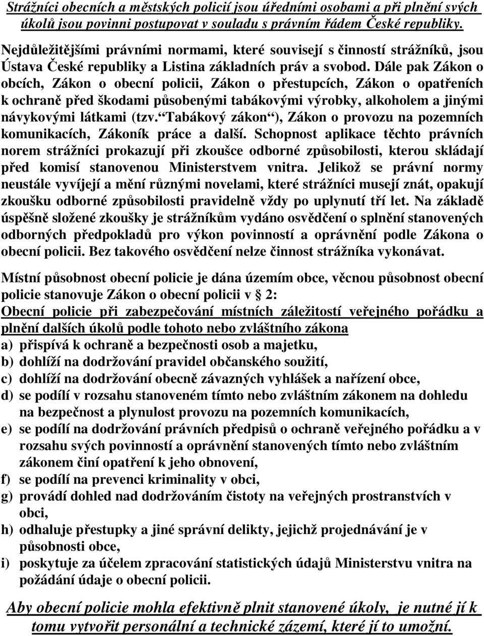 Dále pak Zákon o obcích, Zákon o obecní policii, Zákon o přestupcích, Zákon o opatřeních k ochraně před škodami působenými tabákovými výrobky, alkoholem a jinými návykovými látkami (tzv.