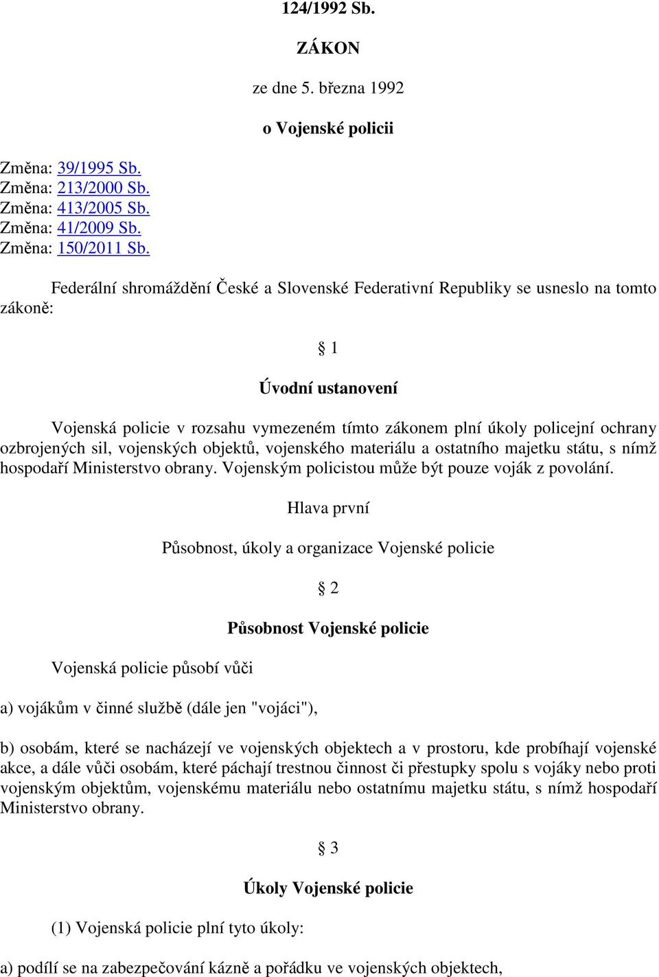 ozbrojených sil, vojenských objektů, vojenského materiálu a ostatního majetku státu, s nímž hospodaří Ministerstvo obrany. Vojenským policistou může být pouze voják z povolání.