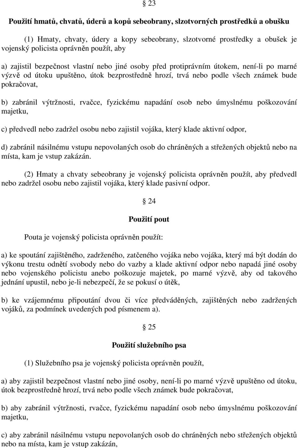 zabránil výtržnosti, rvačce, fyzickému napadání osob nebo úmyslnému poškozování majetku, c) předvedl nebo zadržel osobu nebo zajistil vojáka, který klade aktivní odpor, d) zabránil násilnému vstupu