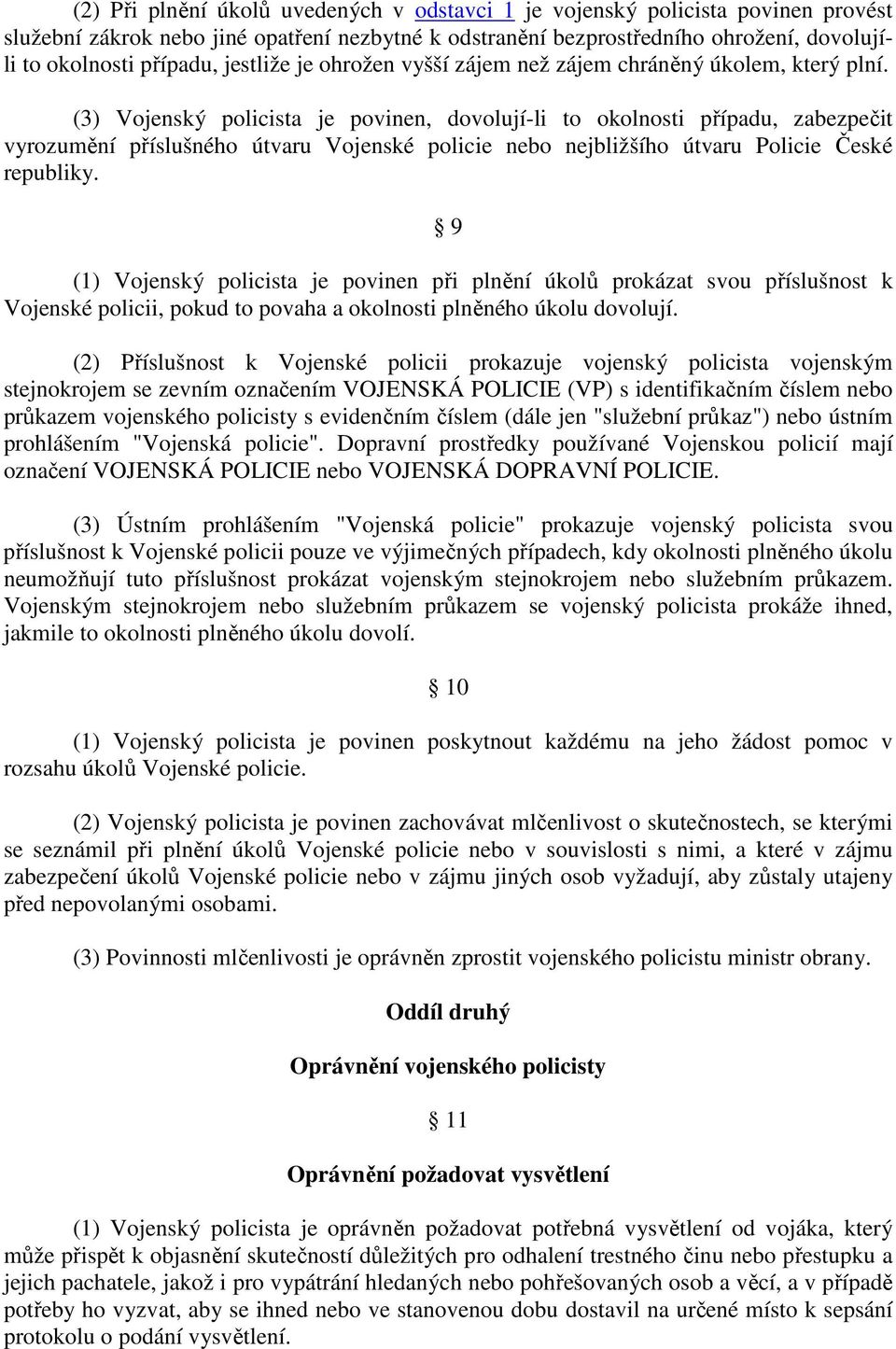 (3) Vojenský policista je povinen, dovolují-li to okolnosti případu, zabezpečit vyrozumění příslušného útvaru Vojenské policie nebo nejbližšího útvaru Policie České republiky.