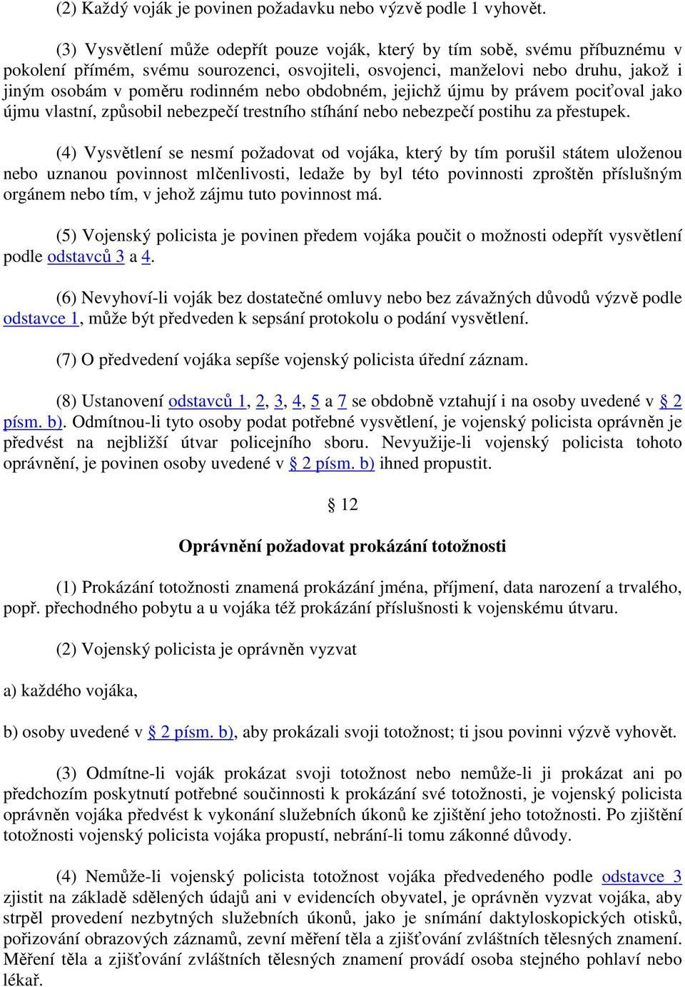 nebo obdobném, jejichž újmu by právem pociťoval jako újmu vlastní, způsobil nebezpečí trestního stíhání nebo nebezpečí postihu za přestupek.