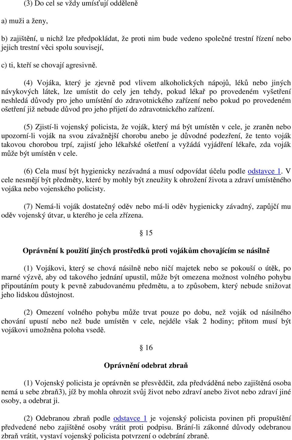 (4) Vojáka, který je zjevně pod vlivem alkoholických nápojů, léků nebo jiných návykových látek, lze umístit do cely jen tehdy, pokud lékař po provedeném vyšetření neshledá důvody pro jeho umístění do