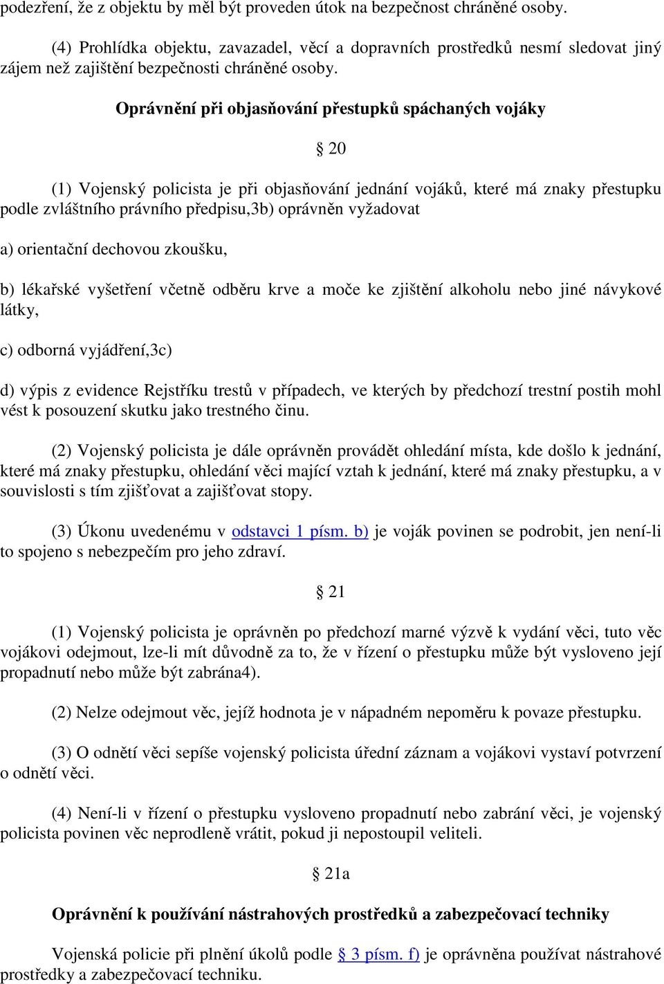 Oprávnění při objasňování přestupků spáchaných vojáky 20 (1) Vojenský policista je při objasňování jednání vojáků, které má znaky přestupku podle zvláštního právního předpisu,3b) oprávněn vyžadovat