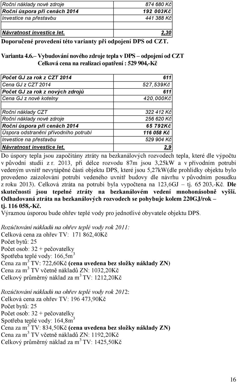 Vybudování nového zdroje tepla v DPS odpojení od CZT Celková cena na realizaci opatření : 529 904,-Kč Počet GJ za rok z CZT 2014 611 Cena GJ z CZT 2014 527,539Kč Počet GJ za rok z nových zdrojů 611