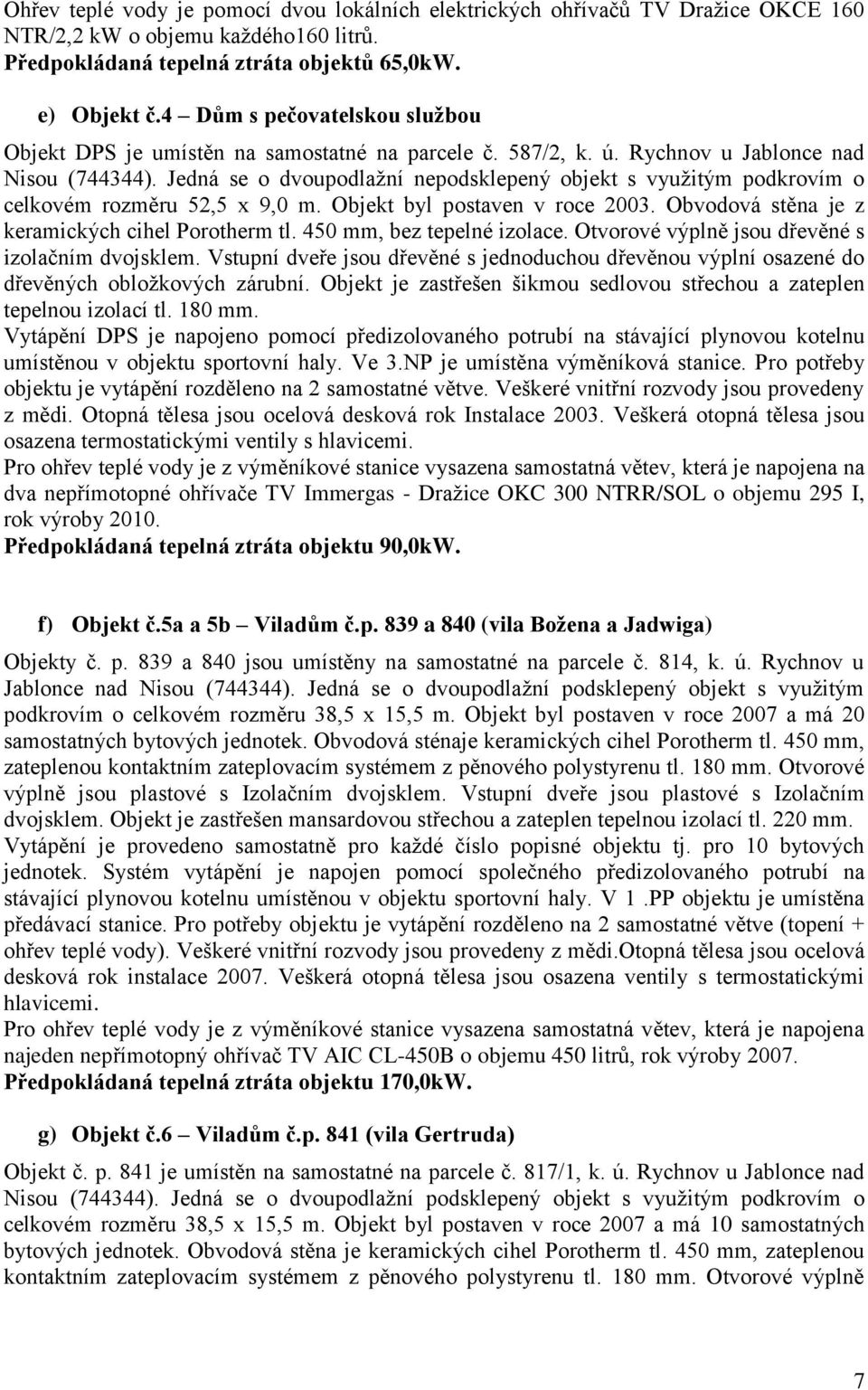 Jedná se o dvoupodlažní nepodsklepený objekt s využitým podkrovím o celkovém rozměru 52,5 x 9,0 m. Objekt byl postaven v roce 2003. Obvodová stěna je z keramických cihel Porotherm tl.