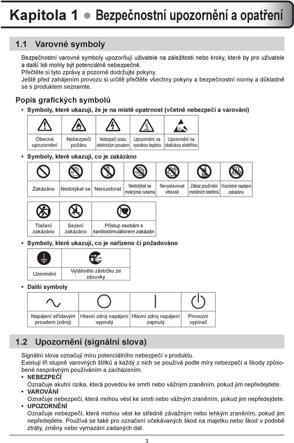 Přečtěte si tyto zprávy a pozorně dodržujte pokyny. Ještě před zahájením provozu si určitě přečtěte všechny pokyny a bezpečnostní normy a důkladně se s produktem seznamte.