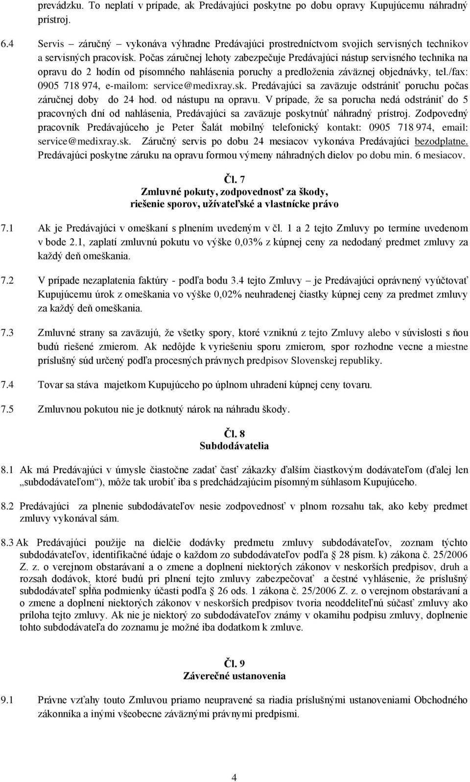 Počas záručnej lehoty zabezpečuje Predávajúci nástup servisného technika na opravu do 2 hodín od písomného nahlásenia poruchy a predloženia záväznej objednávky, tel.