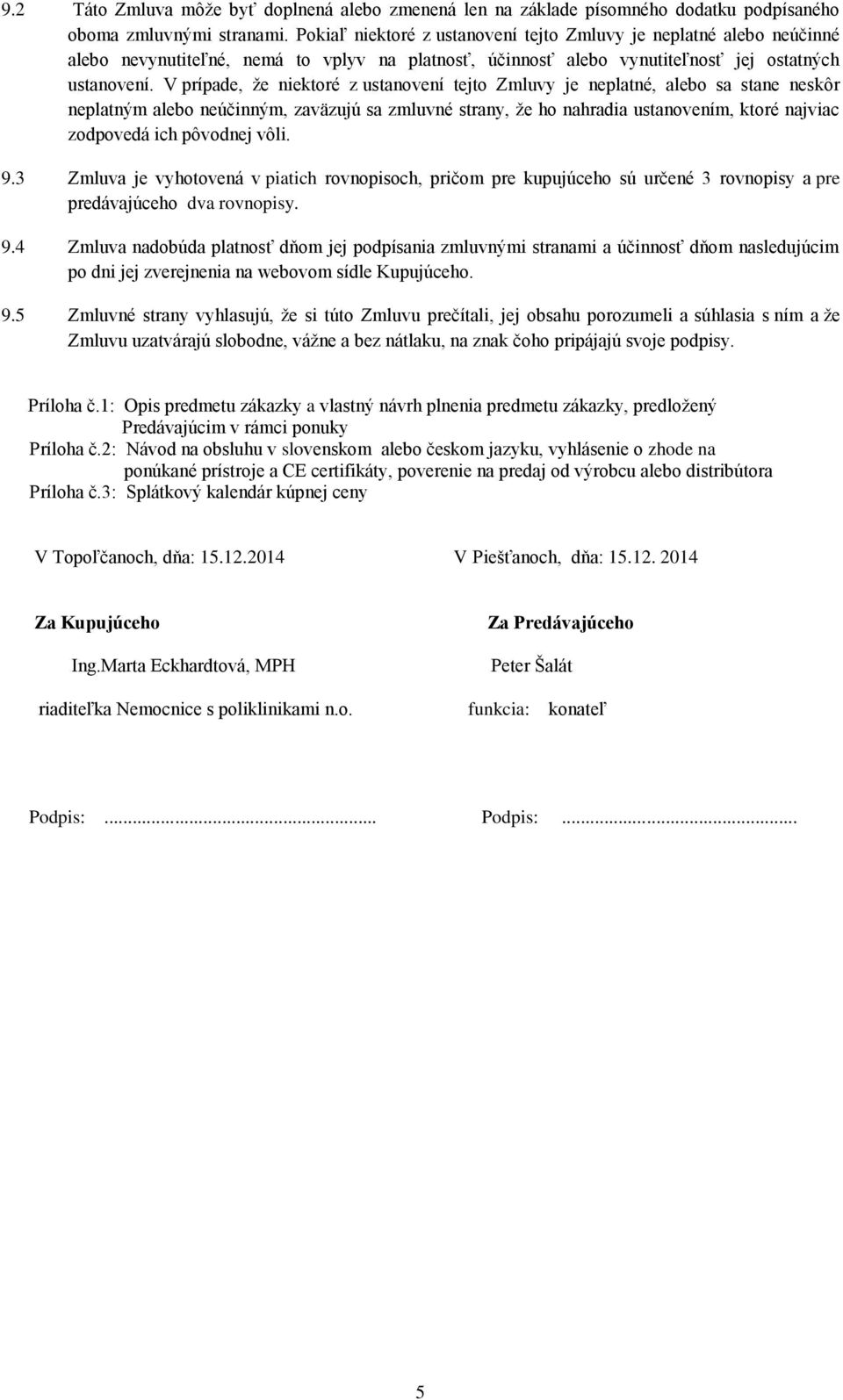 V prípade, že niektoré z ustanovení tejto Zmluvy je neplatné, alebo sa stane neskôr neplatným alebo neúčinným, zaväzujú sa zmluvné strany, že ho nahradia ustanovením, ktoré najviac zodpovedá ich