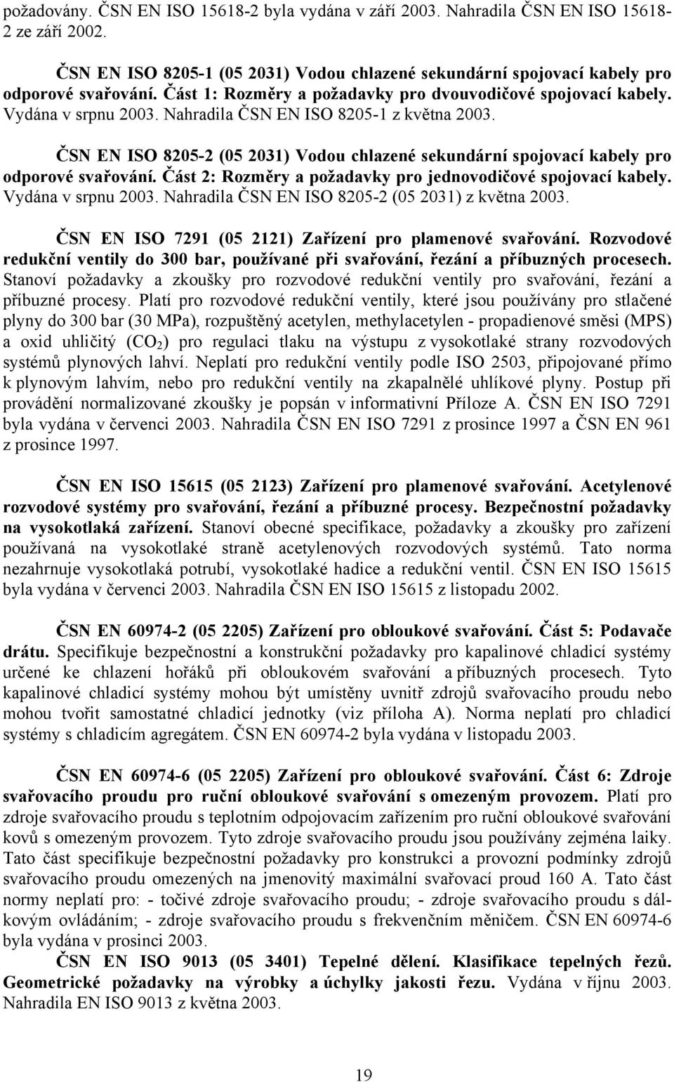 ČSN EN ISO 8205-2 (05 2031) Vodou chlazené sekundární spojovací kabely pro odporové svařování. Část 2: Rozměry a požadavky pro jednovodičové spojovací kabely. Vydána v srpnu 2003.