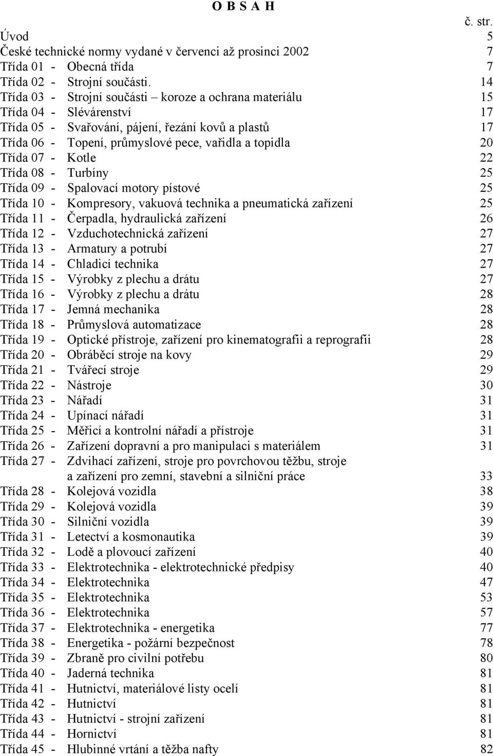 Třída 07 - Kotle 22 Třída 08 - Turbíny 25 Třída 09 - Spalovací motory pístové 25 Třída 10 - Kompresory, vakuová technika a pneumatická zařízení 25 Třída 11 - Čerpadla, hydraulická zařízení 26 Třída