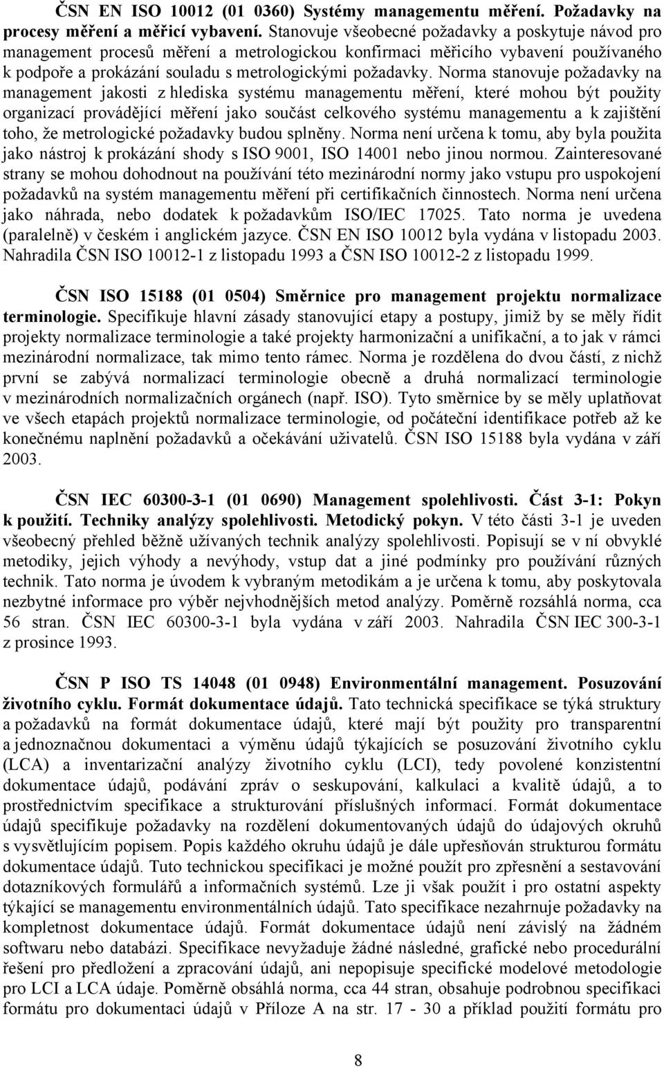 Norma stanovuje požadavky na management jakosti z hlediska systému managementu měření, které mohou být použity organizací provádějící měření jako součást celkového systému managementu a k zajištění