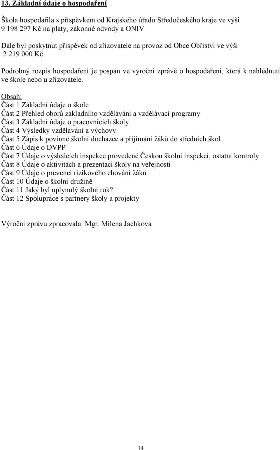 Podrobný rozpis hospodaření je pospán ve výroční zprávě o hospodaření, která k nahlédnutí ve škole nebo u zřizovatele.