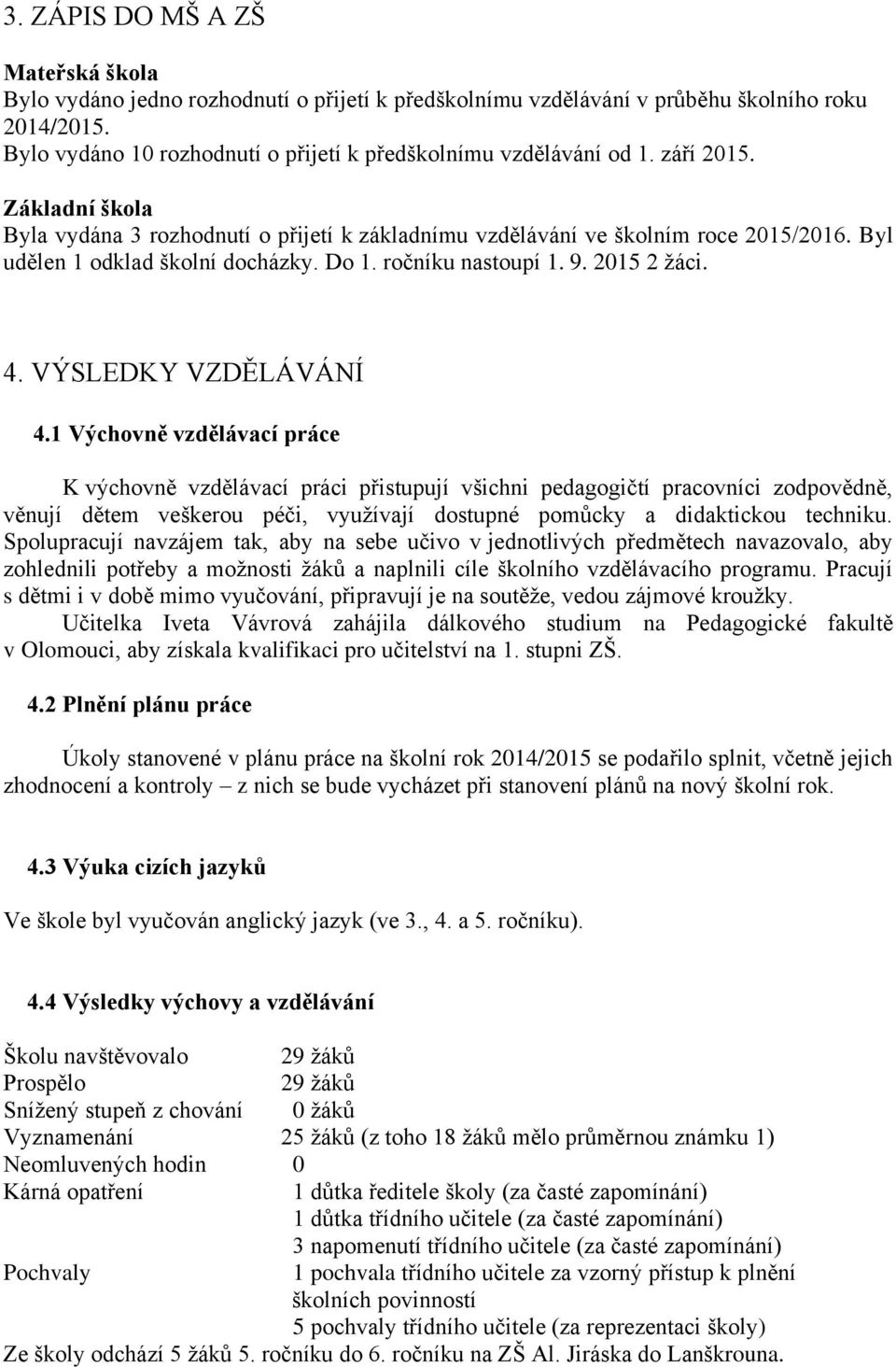 Byl udělen 1 odklad školní docházky. Do 1. ročníku nastoupí 1. 9. 2015 2 žáci. 4. VÝSLEDKY VZDĚLÁVÁNÍ 4.