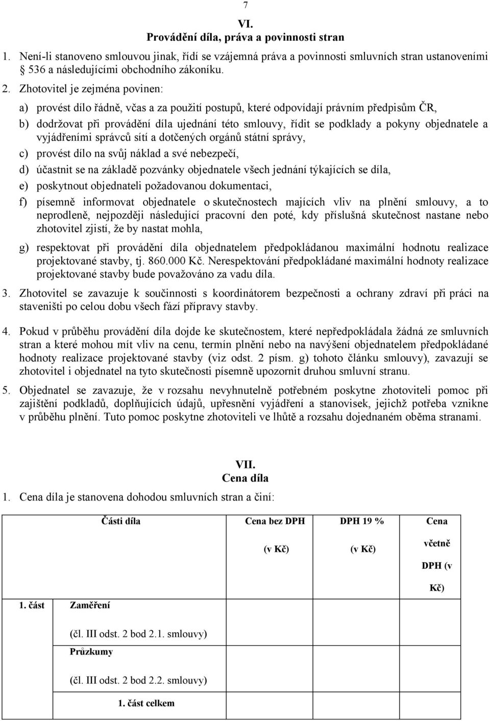 pokyny objednatele a vyjádřeními správců sítí a dotčených orgánů státní správy, c) provést dílo na svůj náklad a své nebezpečí, d) účastnit se na základě pozvánky objednatele všech jednání týkajících