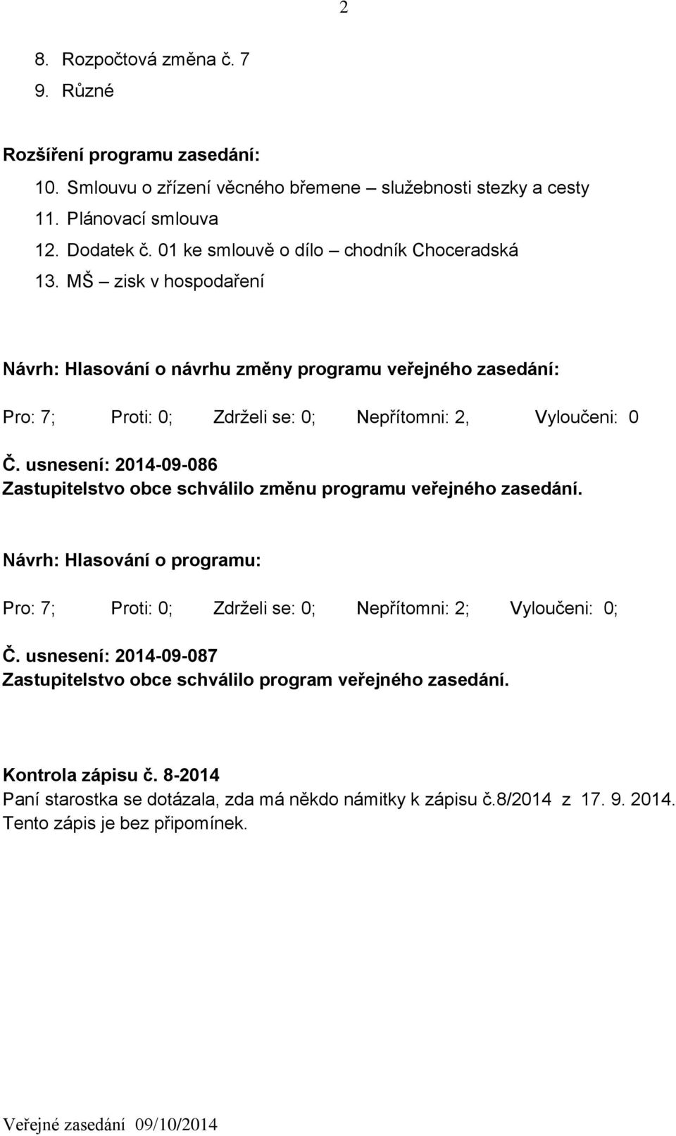 MŠ zisk v hospodaření Návrh: Hlasování o návrhu změny programu veřejného zasedání: Pro: 7; Proti: 0; Zdrželi se: 0; Nepřítomni: 2, Vyloučeni: 0 Č.