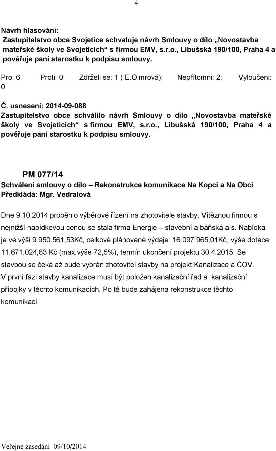 usnesení: 2014-09-088 Zastupitelstvo obce schválilo návrh Smlouvy o dílo Novostavba mateřské školy ve Svojeticích s firmou EMV, s.r.o., Libušská 190/100, Praha 4 a pověřuje paní starostku k podpisu smlouvy.