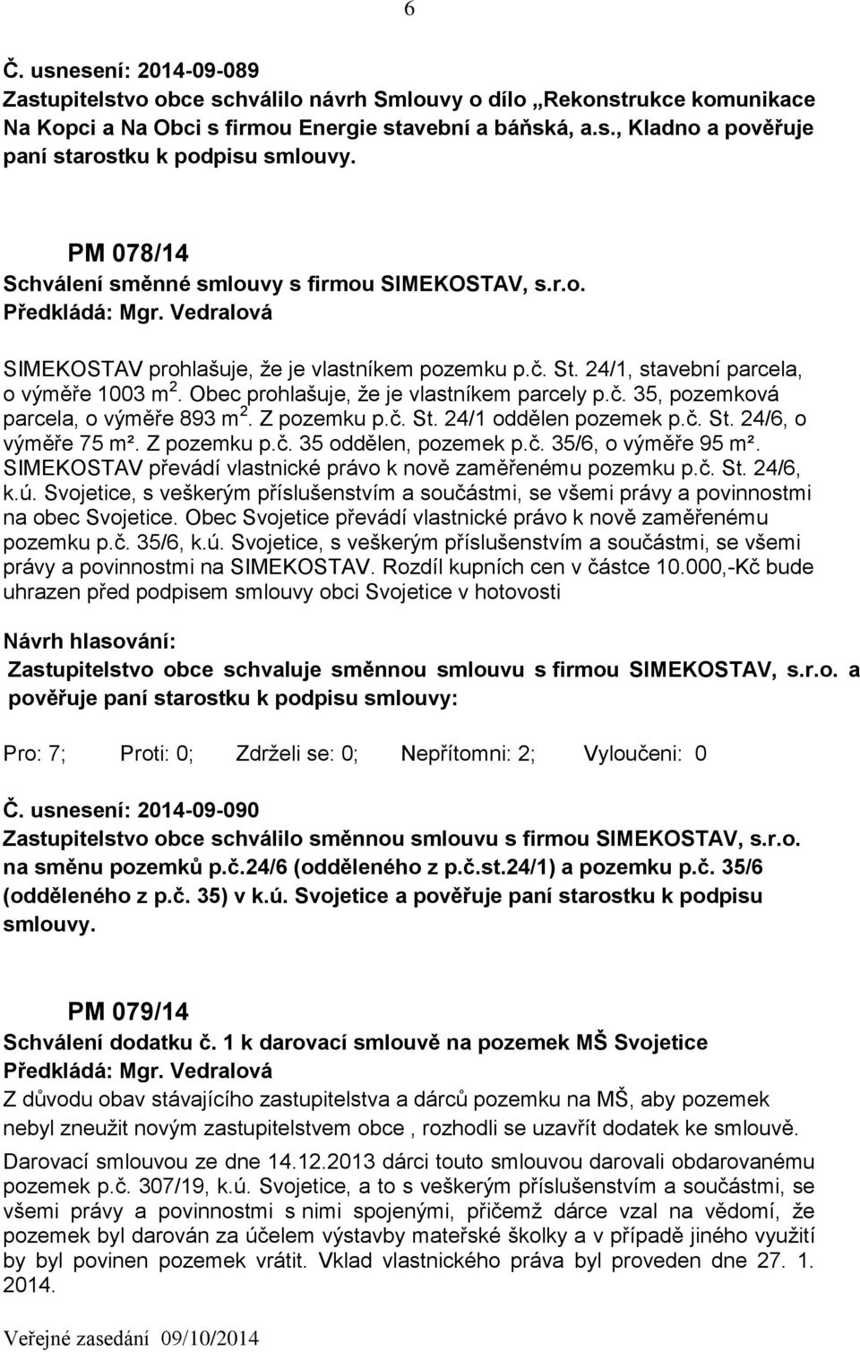 Obec prohlašuje, že je vlastníkem parcely p.č. 35, pozemková parcela, o výměře 893 m 2. Z pozemku p.č. St. 24/1 oddělen pozemek p.č. St. 24/6, o výměře 75 m². Z pozemku p.č. 35 oddělen, pozemek p.č. 35/6, o výměře 95 m².