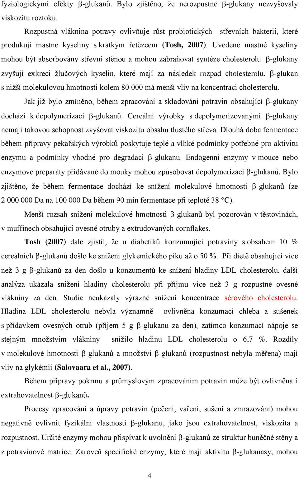 Uvedené mastné kyseliny mohou být absorbovány střevní stěnou a mohou zabraňovat syntéze cholesterolu. -glukany zvyšují exkreci žlučových kyselin, které mají za následek rozpad cholesterolu.