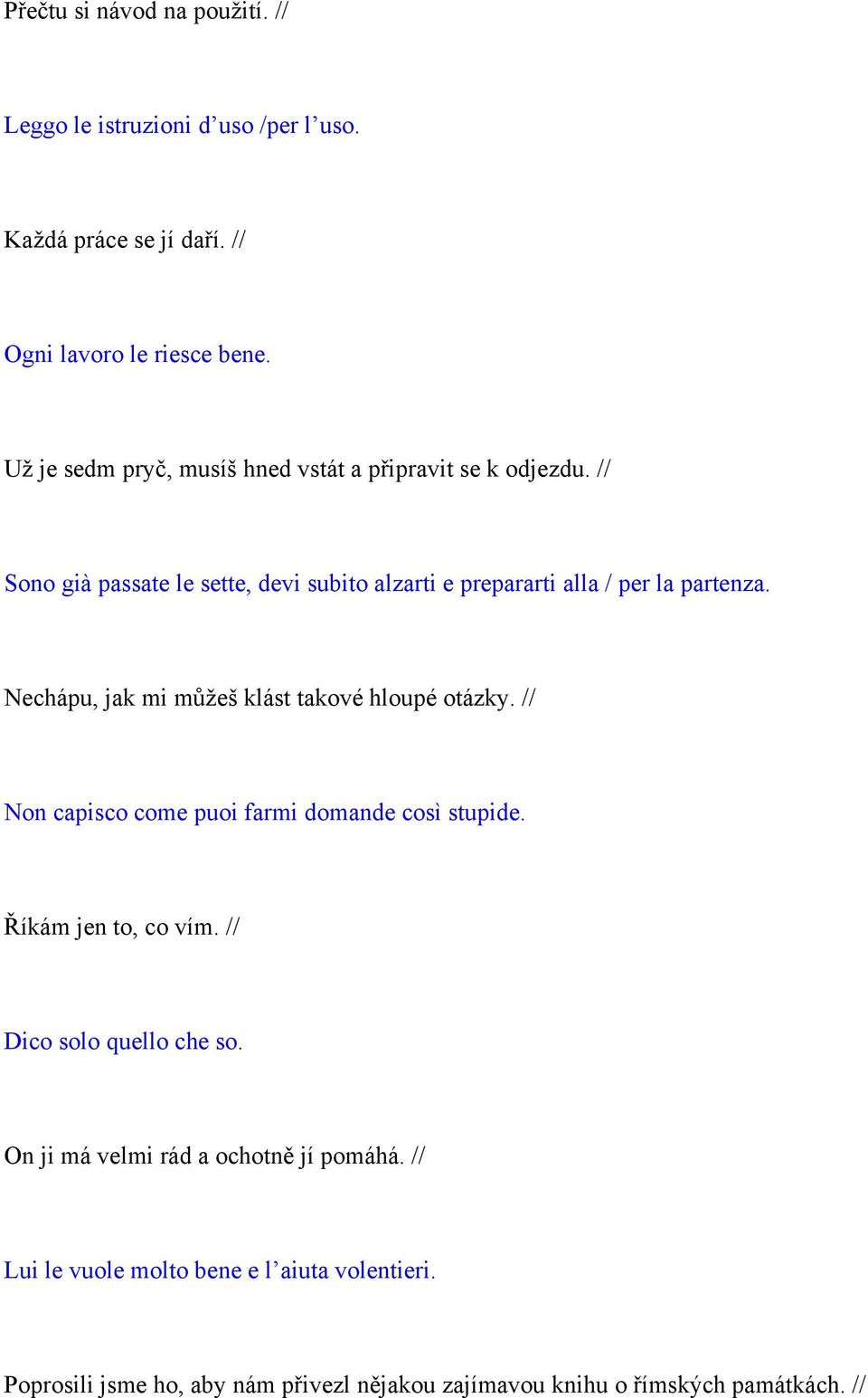 Nechápu, jak mi můžeš klást takové hloupé otázky. // Non capisco come puoi farmi domande così stupide. Říkám jen to, co vím.