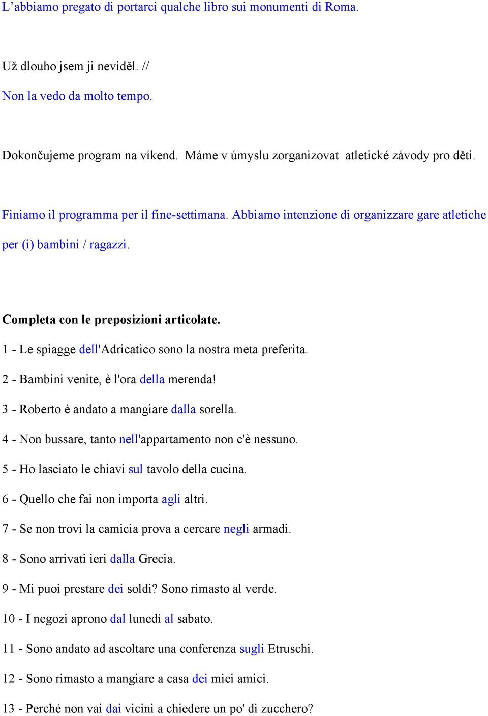 Completa con le preposizioni articolate. 1 - Le spiagge dell'adricatico sono la nostra meta preferita. 2 - Bambini venite, è l'ora della merenda! 3 - Roberto è andato a mangiare dalla sorella.