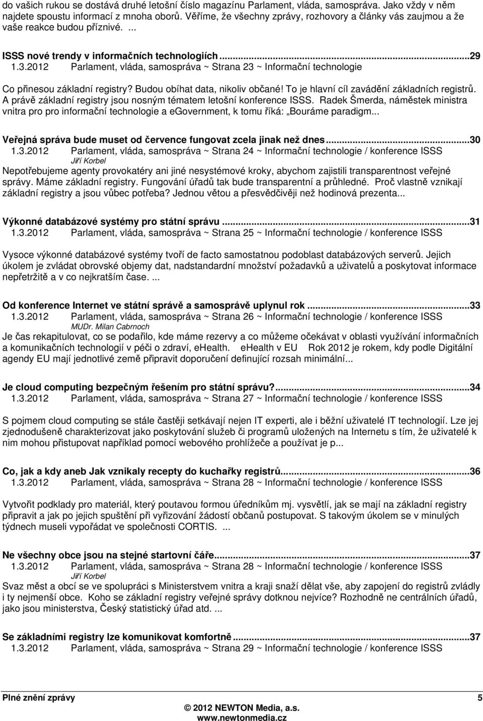 2012 Parlament, vláda, samospráva ~ Strana 23 ~ Informační technologie Co přinesou základní registry? Budou obíhat data, nikoliv občané! To je hlavní cíl zavádění základních registrů.