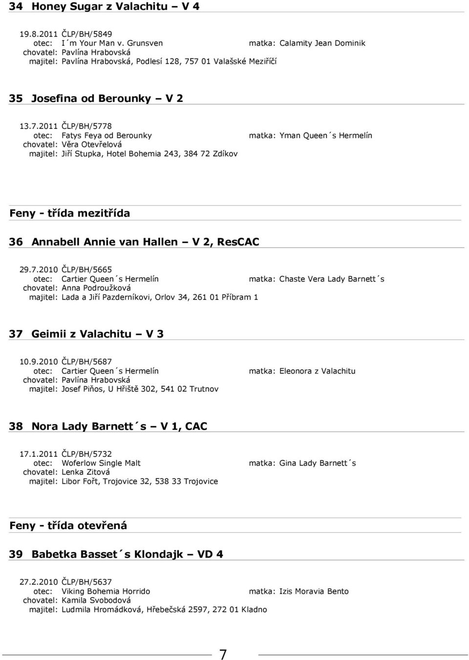 7 01 Valašské Meziříčí 35 Josefina od Berounky V 2 13.7.2011 ČLP/BH/5778 otec: Fatys Feya od Berounky matka: Yman Queen s Hermelín majitel: Jiří Stupka, Hotel Bohemia 243, 384 72 Zdíkov Feny - třída mezitřída 36 Annabell Annie van Hallen V 2, ResCAC 29.