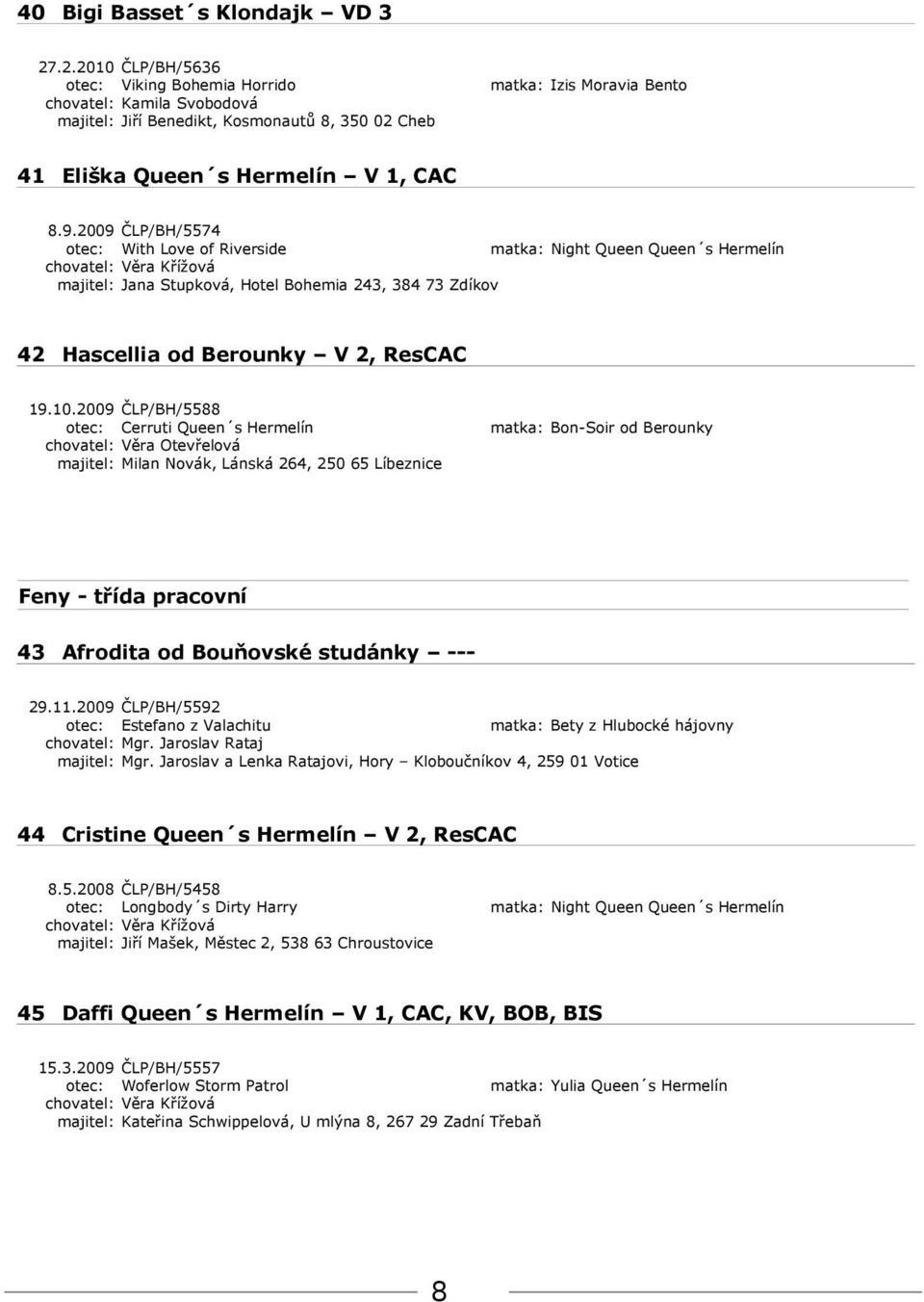 2009 ČLP/BH/5574 otec: With Love of Riverside matka: Night Queen Queen s Hermelín majitel: Jana Stupková, Hotel Bohemia 243, 384 73 Zdíkov 42 Hascellia od Berounky V 2, ResCAC 19.10.