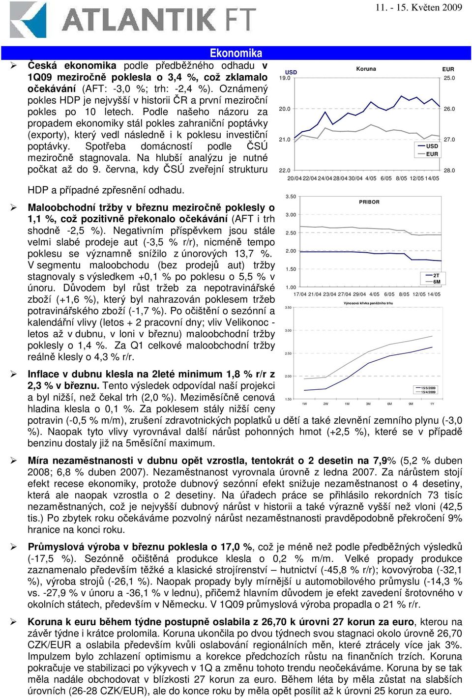 Podle našeho názoru za propadem ekonomiky stál pokles zahraniní poptávky (exporty), který vedl následn i k poklesu investiní poptávky. Spoteba domácností podle SÚ meziron stagnovala.