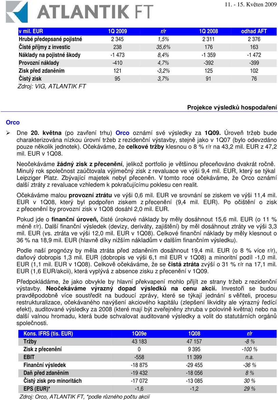 -392-399 Zisk ped zdanním 121-3,2% 125 102 istý zisk 95 3,7% 91 76 Zdroj: VIG, ATLANTIK FT Orco Projekce výsledk hospodaení Dne 20. kvtna (po zavení trhu) Orco oznámí své výsledky za 1Q09.